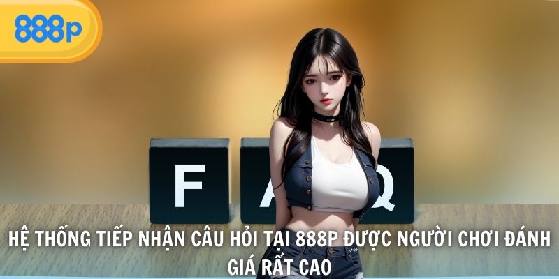 Hệ thống tiếp nhận câu hỏi tại 888P được người chơi đánh giá rất cao